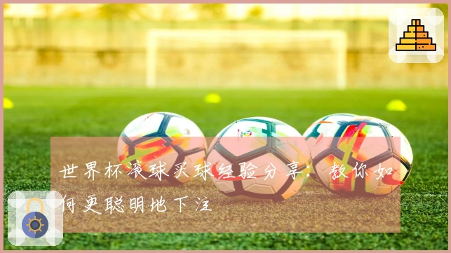 世界杯滚球买球经验分享：教你如何更聪明地下注