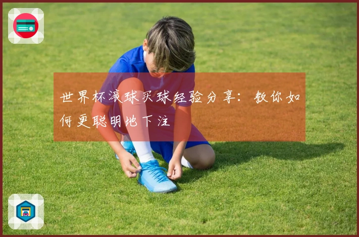 世界杯滚球买球经验分享：教你如何更聪明地下注